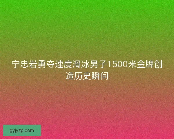 宁忠岩勇夺速度滑冰男子1500米金牌创造历史瞬间