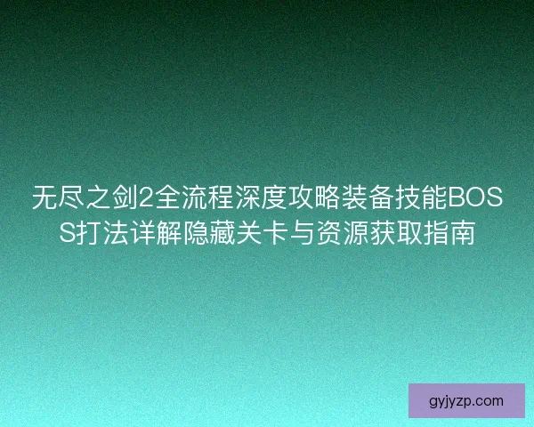 无尽之剑2全流程深度攻略装备技能BOSS打法详解隐藏关卡与资源获取指南