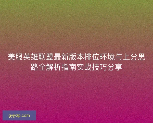 美服英雄联盟最新版本排位环境与上分思路全解析指南实战技巧分享
